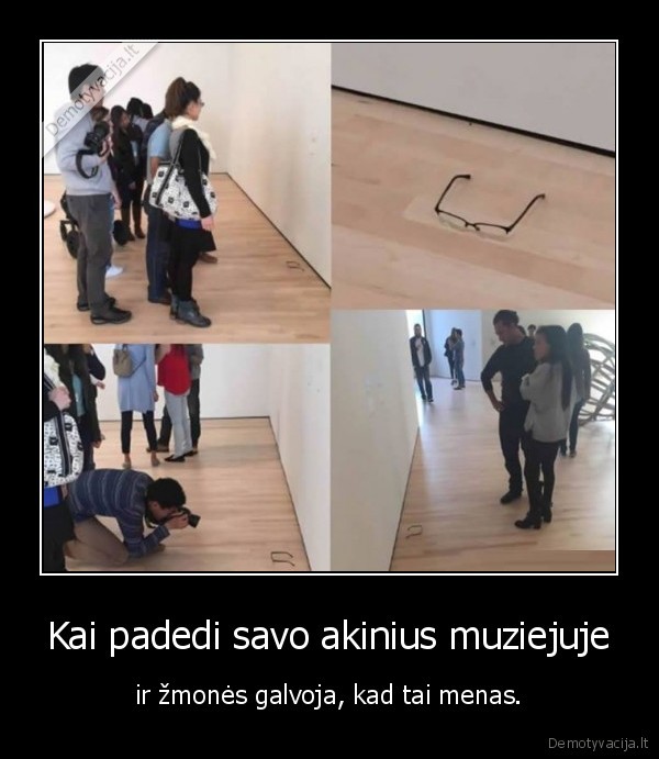 Kai padedi savo akinius muziejuje - ir žmonės galvoja, kad tai menas.. 