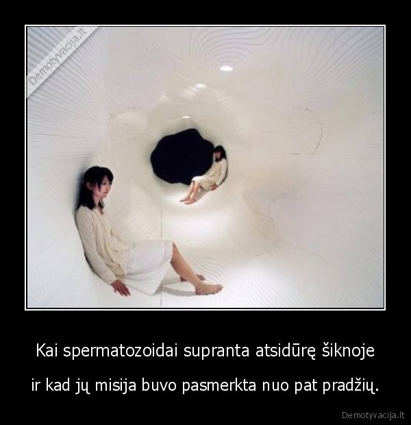 Kai spermatozoidai supranta atsidūrę šiknoje - ir kad jų misija buvo pasmerkta nuo pat pradžių.. 