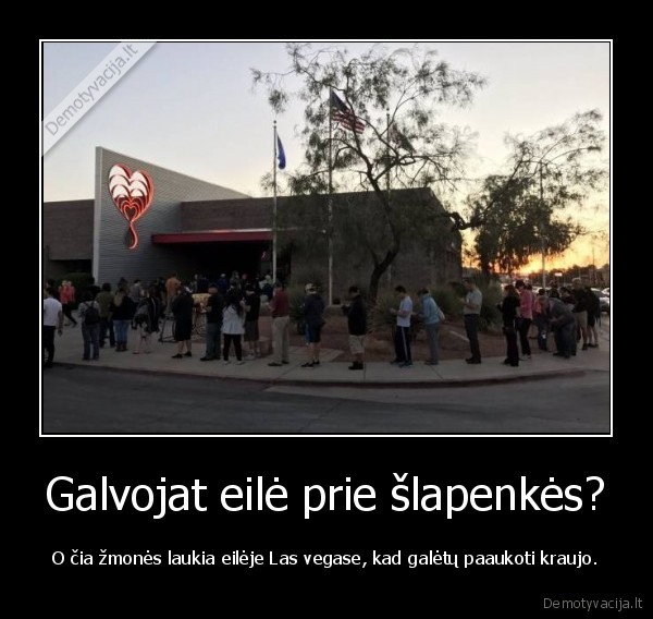 Galvojat eilė prie šlapenkės? - O čia žmonės laukia eilėje Las vegase, kad galėtų paaukoti kraujo.. 