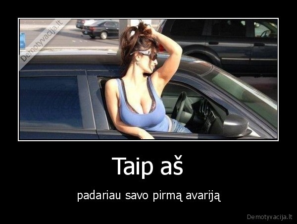 Taip aš - padariau savo pirmą avariją. 