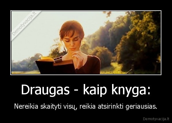 Draugas - kaip knyga: - Nereikia skaityti visų, reikia atsirinkti geriausias.. 