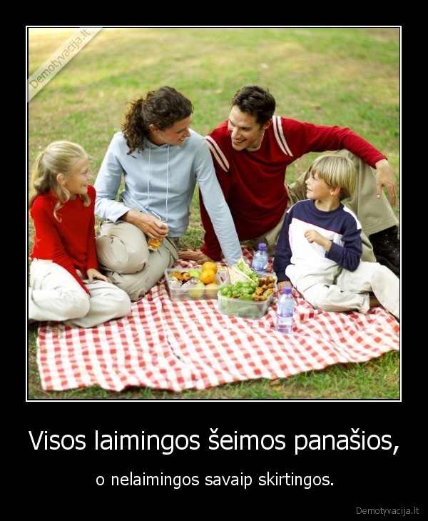 Visos laimingos šeimos panašios, - o nelaimingos savaip skirtingos.. 