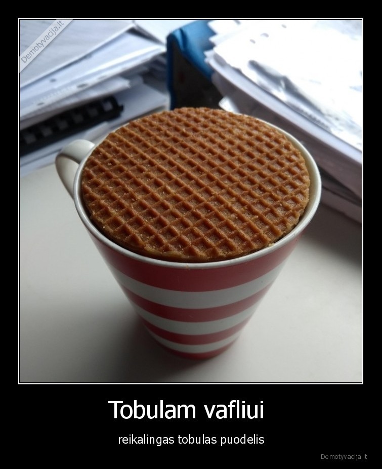 Tobulam vafliui  - reikalingas tobulas puodelis. 