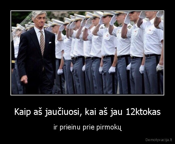 Kaip aš jaučiuosi, kai aš jau 12ktokas - ir prieinu prie pirmokų. 