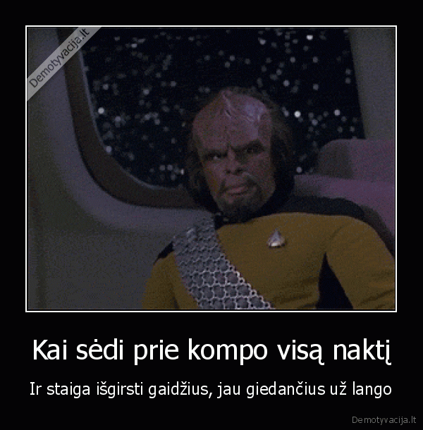 Kai sėdi prie kompo visą naktį - Ir staiga išgirsti gaidžius, jau giedančius už lango. 