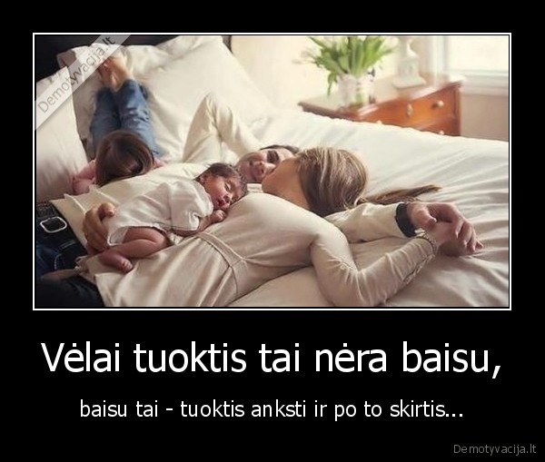 Vėlai tuoktis tai nėra baisu, - baisu tai - tuoktis anksti ir po to skirtis.... 