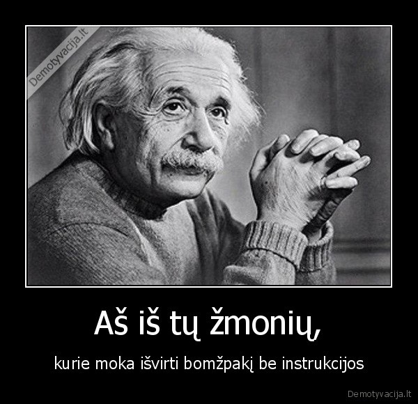 Aš iš tų žmonių, - kurie moka išvirti bomžpakį be instrukcijos. 