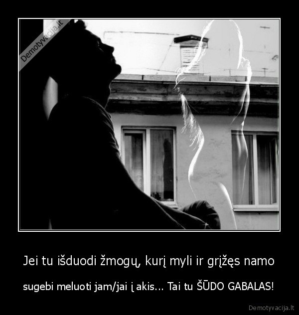 Jei tu išduodi žmogų, kurį myli ir grįžęs namo - sugebi meluoti jam/jai į akis... Tai tu ŠŪDO GABALAS!. 