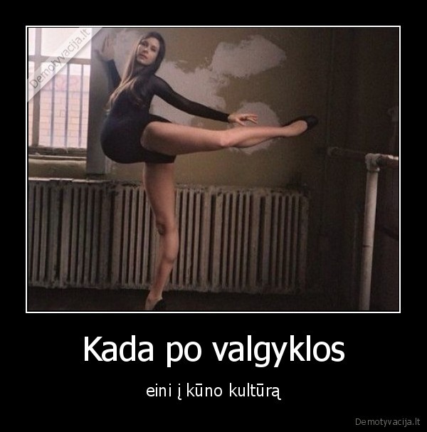 Kada po valgyklos - eini į kūno kultūrą. 