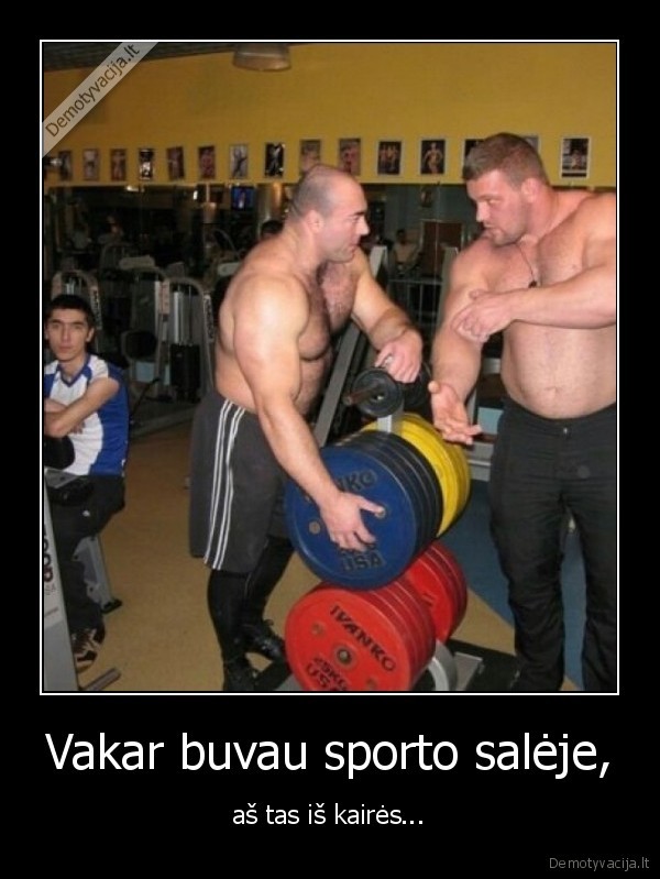 Vakar buvau sporto salėje, - aš tas iš kairės.... 