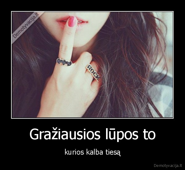 Gražiausios lūpos to - kurios kalba tiesą. 