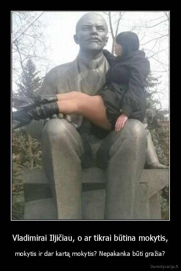 Vladimirai Iljičiau, o ar tikrai būtina mokytis, - mokytis ir dar kartą mokytis? Nepakanka būti gražia?. 