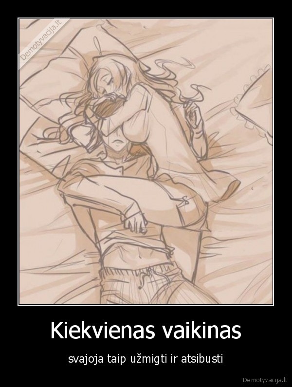 Kiekvienas vaikinas - svajoja taip užmigti ir atsibusti. 