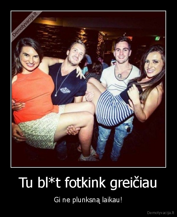 Tu bl*t fotkink greičiau - Gi ne plunksną laikau!. 