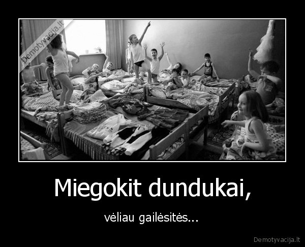 Miegokit dundukai, - vėliau gailėsitės.... 