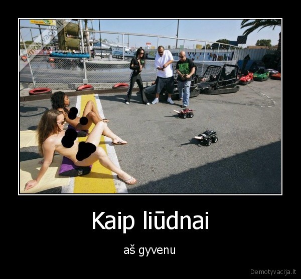 Kaip liūdnai - aš gyvenu. 