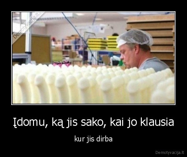 Įdomu, ką jis sako, kai jo klausia - kur jis dirba. 