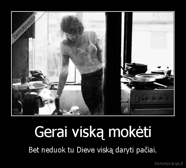 Gerai viską mokėti - Bet neduok tu Dieve viską daryti pačiai.. 