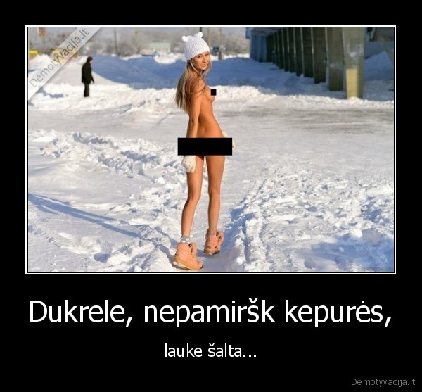 Dukrele, nepamiršk kepurės, - lauke šalta.... 