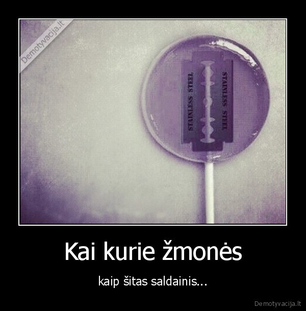 Kai kurie žmonės - kaip šitas saldainis.... 