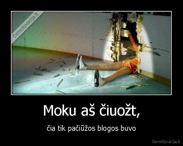 Moku aš čiuožt, - čia tik pačiūžos blogos buvo. 