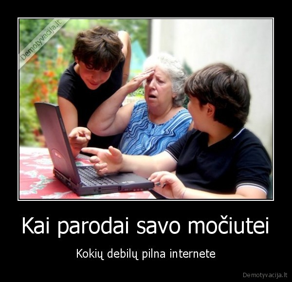 Kai parodai savo močiutei - Kokių debilų pilna internete. 
