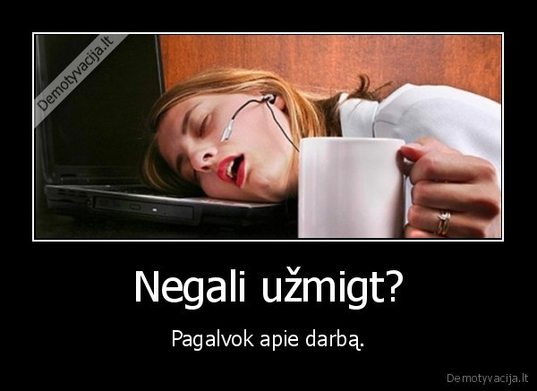 Negali užmigt? - Pagalvok apie darbą.. 