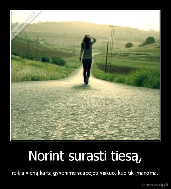 Norint surasti tiesą, - reikia vieną kartą gyvenime suabejoti viskuo, kuo tik įmanoma.. 