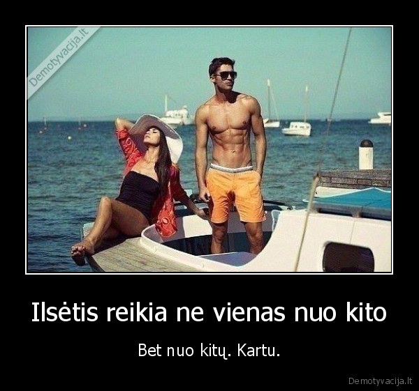 Ilsėtis reikia ne vienas nuo kito - Bet nuo kitų. Kartu.. 