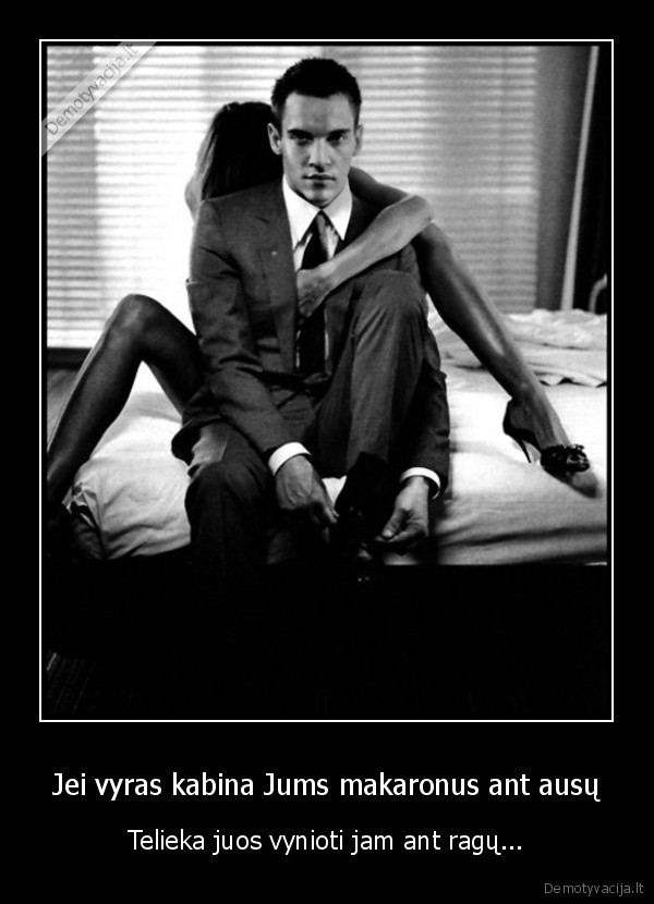 Jei vyras kabina Jums makaronus ant ausų - Telieka juos vynioti jam ant ragų.... 