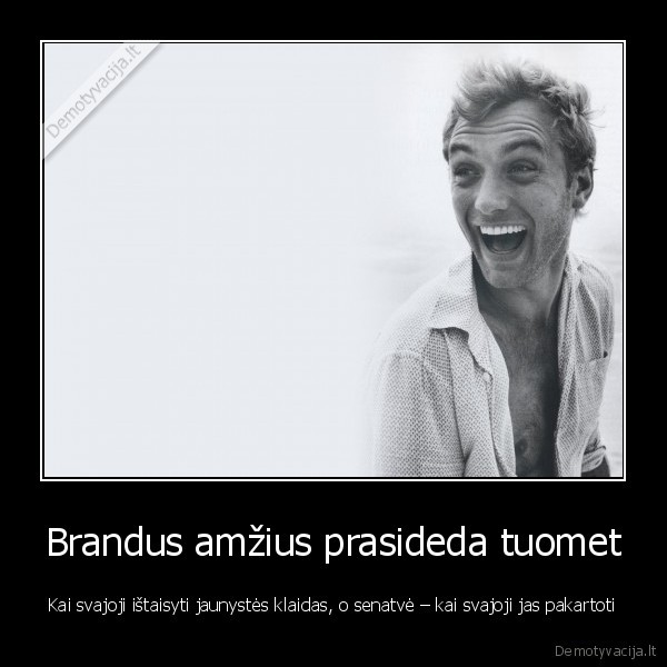 Brandus amžius prasideda tuomet - Kai svajoji ištaisyti jaunystės klaidas, o senatvė – kai svajoji jas pakartoti. 