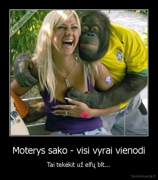 Moterys sako - visi vyrai vienodi - Tai tekėkit už elfų blt.... 