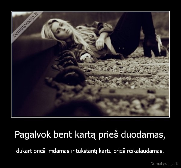 Pagalvok bent kartą prieš duodamas, - dukart prieš imdamas ir tūkstantį kartų prieš reikalaudamas.. 