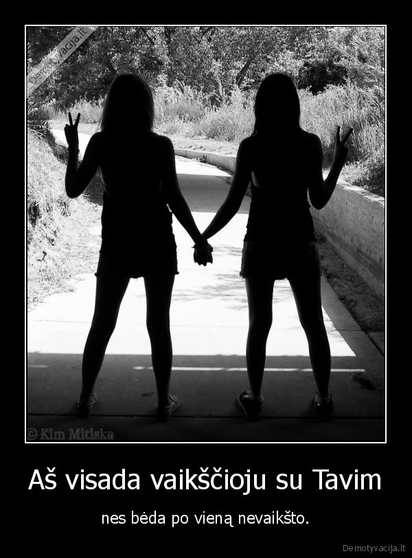 Aš visada vaikščioju su Tavim - nes bėda po vieną nevaikšto.. 