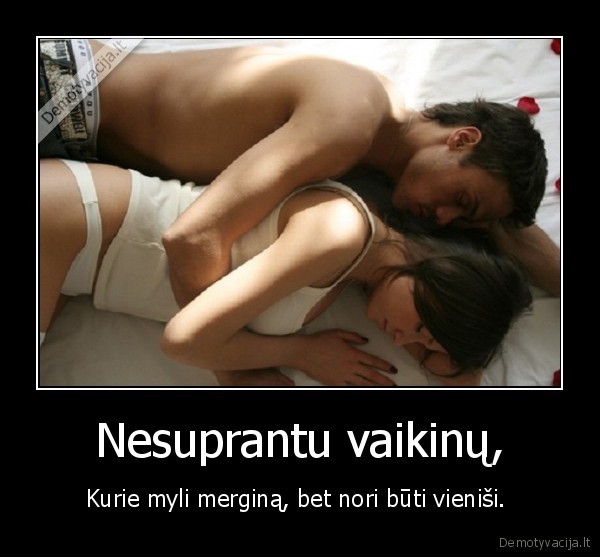 Nesuprantu vaikinų, - Kurie myli merginą, bet nori būti vieniši. . 