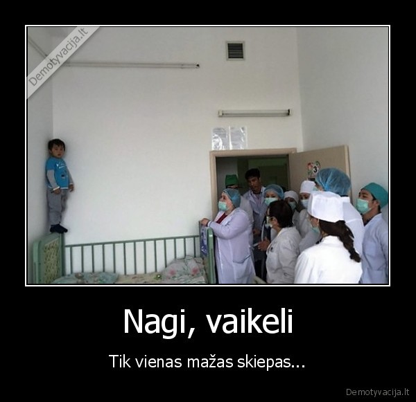 Nagi, vaikeli - Tik vienas mažas skiepas.... 