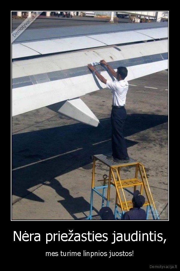 Nėra priežasties jaudintis, - mes turime linpnios juostos!. 