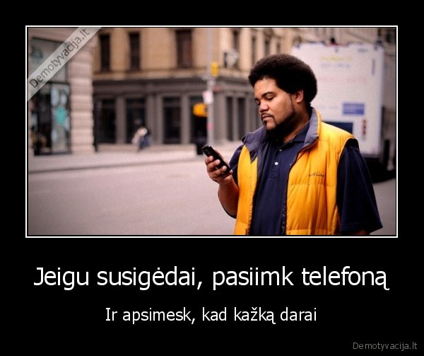 Jeigu susigėdai, pasiimk telefoną - Ir apsimesk, kad kažką darai. 