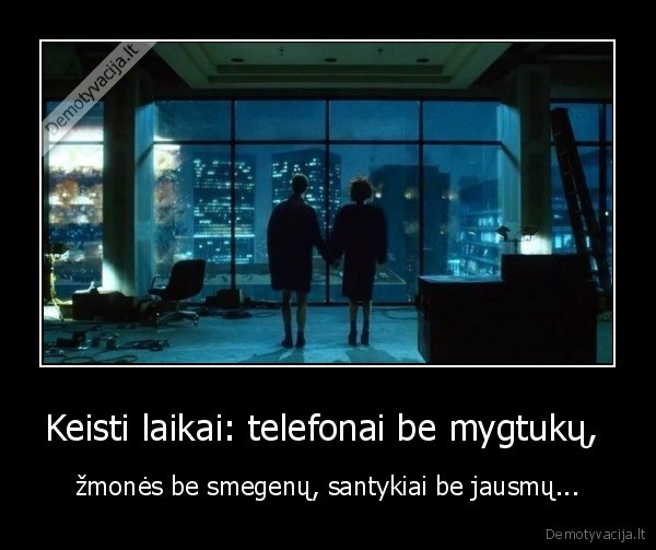 Keisti laikai: telefonai be mygtukų,  - žmonės be smegenų, santykiai be jausmų.... 