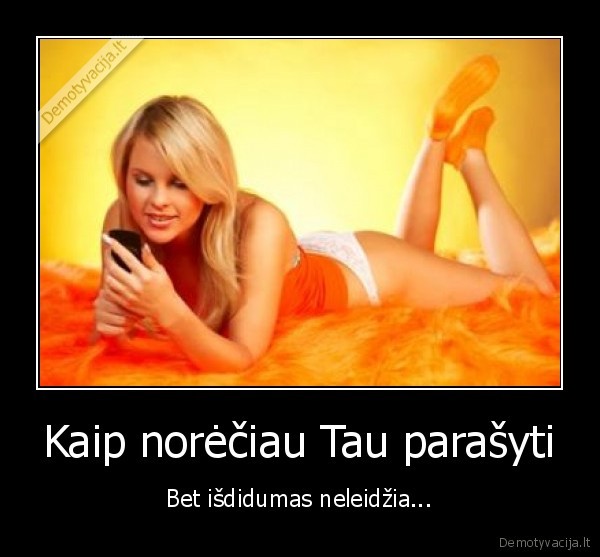 Kaip norėčiau Tau parašyti - Bet išdidumas neleidžia.... 