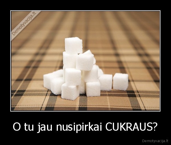 O tu jau nusipirkai CUKRAUS?. 