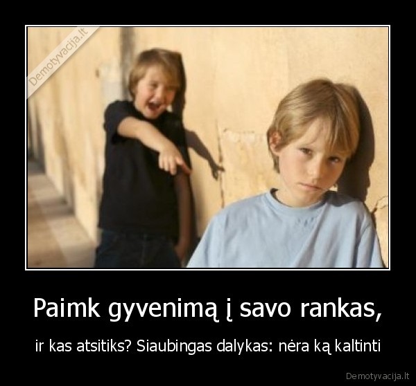 Paimk gyvenimą į savo rankas, - ir kas atsitiks? Siaubingas dalykas: nėra ką kaltinti. 