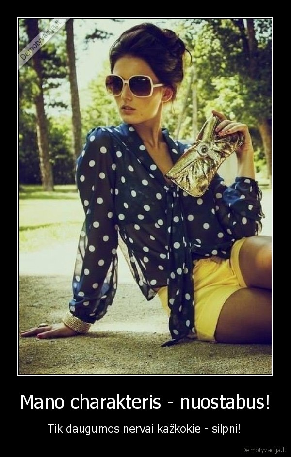Mano charakteris - nuostabus! - Tik daugumos nervai kažkokie - silpni!. 