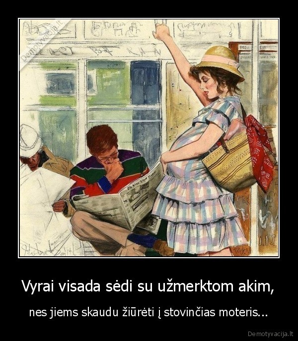 Vyrai visada sėdi su užmerktom akim, - nes jiems skaudu žiūrėti į stovinčias moteris.... 
