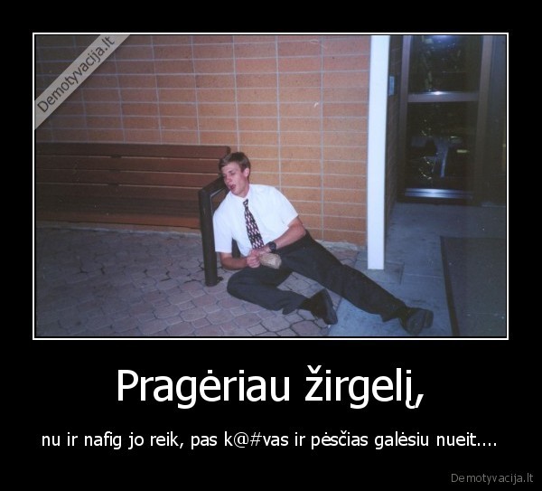 Pragėriau žirgelį, - nu ir nafig jo reik, pas k@#vas ir pėsčias galėsiu nueit..... 