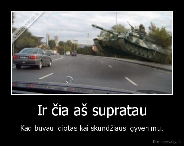 Ir čia aš supratau - Kad buvau idiotas kai skundžiausi gyvenimu.. 