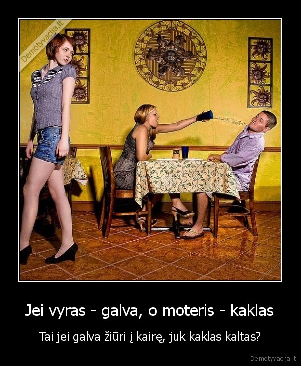 Jei vyras - galva, o moteris - kaklas - Tai jei galva žiūri į kairę, juk kaklas kaltas?. 