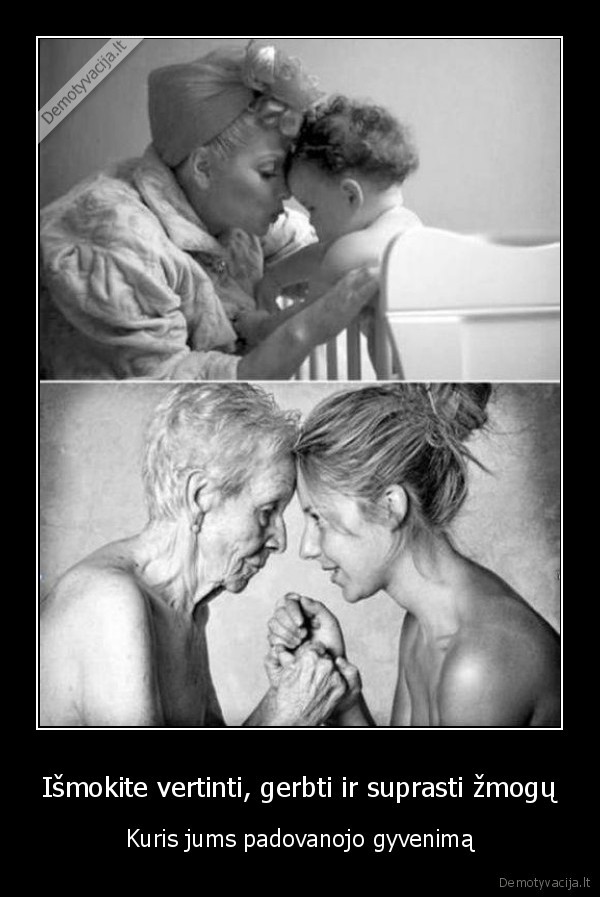 Išmokite vertinti, gerbti ir suprasti žmogų - Kuris jums padovanojo gyvenimą. 