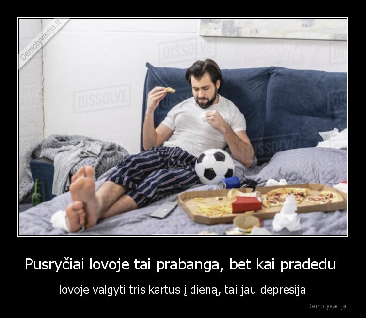 Pusryčiai lovoje tai prabanga, bet kai pradedu  - lovoje valgyti tris kartus į dieną, tai jau depresija. 
