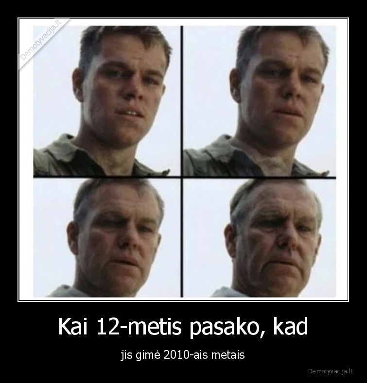 Kai 12-metis pasako, kad - jis gimė 2010-ais metais. 